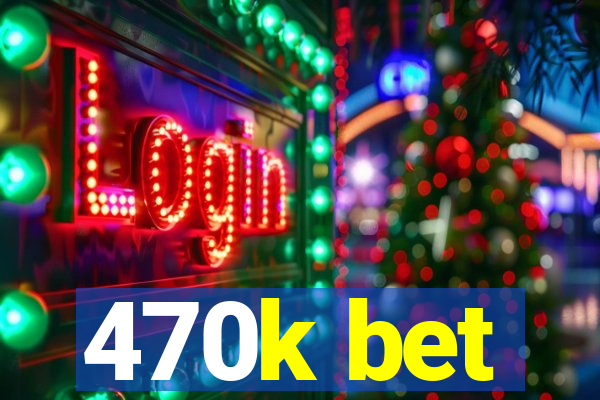 470k bet